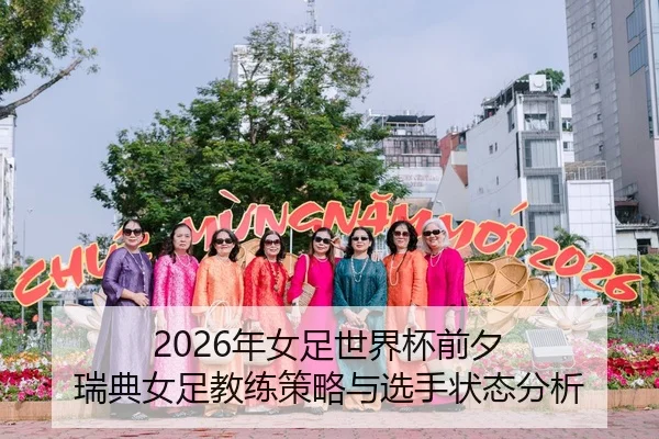 2026年女足世界杯前夕 瑞典女足教练策略与选手状态分析