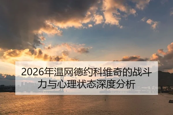 2026年温网德约科维奇的战斗力与心理状态深度分析