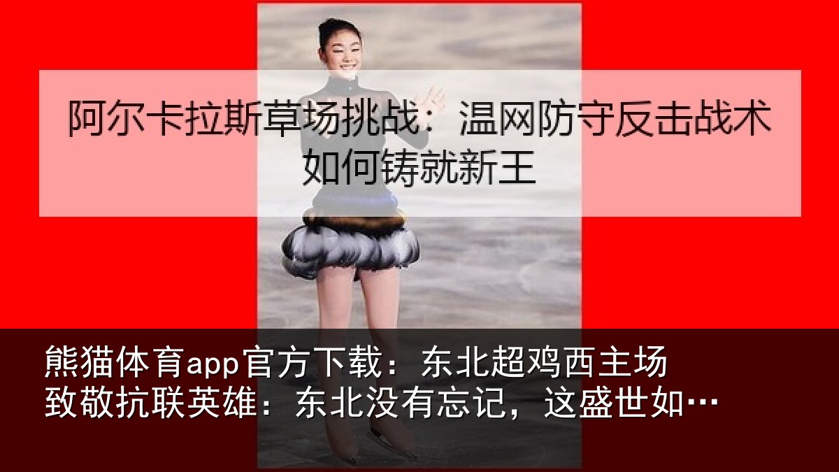 熊猫体育app官方下载：东北超鸡西主场致敬抗联英雄：东北相关情况你所愿