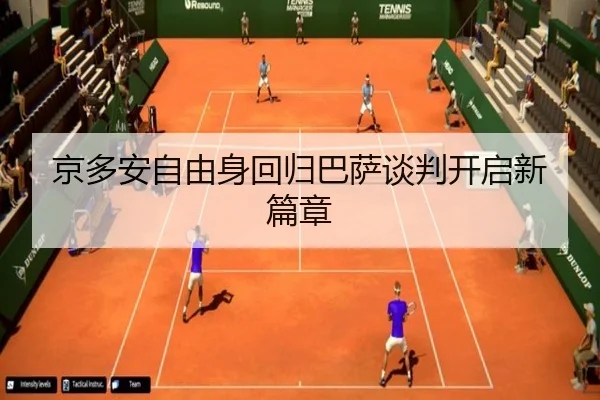京多安自由身回归巴萨谈判开启新篇章