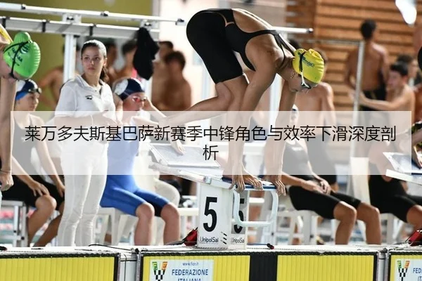 莱万多夫斯基巴萨新赛季中锋角色与效率下滑深度剖析