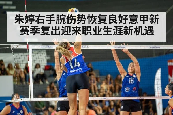 朱婷右手腕伤势恢复良好意甲新赛季复出迎来职业生涯新机遇