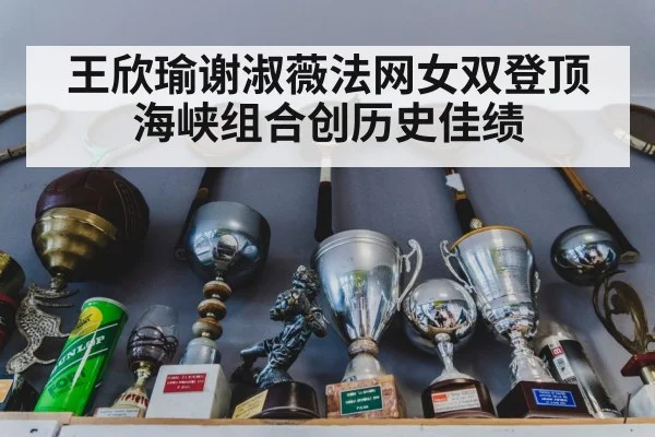 王欣瑜谢淑薇法网女双登顶 海峡组合创历史佳绩