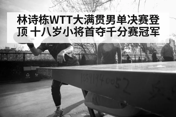林诗栋WTT大满贯男单决赛登顶 十八岁小将首夺千分赛冠军