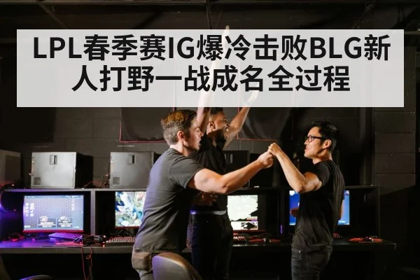 LPL春季赛IG爆冷击败BLG新人打野一战成名全过程