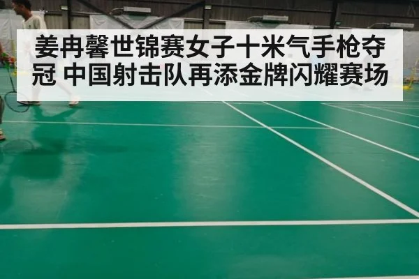 姜冉馨世锦赛女子十米气手枪夺冠 中国射击队再添金牌闪耀赛场