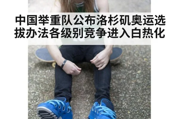 中国举重队公布洛杉矶奥运选拔办法各级别竞争进入白热化